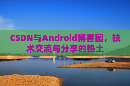 CSDN与Android博客园，技术交流与分享的热土