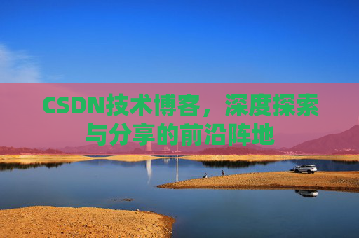 CSDN技术博客，深度探索与分享的前沿阵地